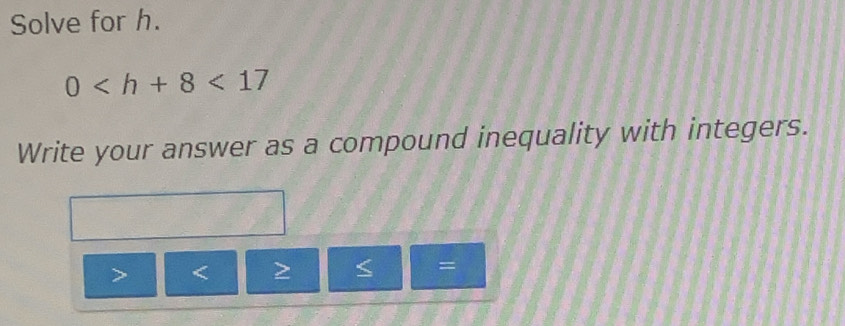 Solve for h.
0 <17</tex> 
Write your answer as a compound inequality with integers.
=