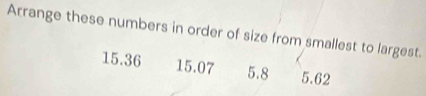 Arrange these numbers in order of size from smallest to largest.
15.36 15.07 5.8 5.62