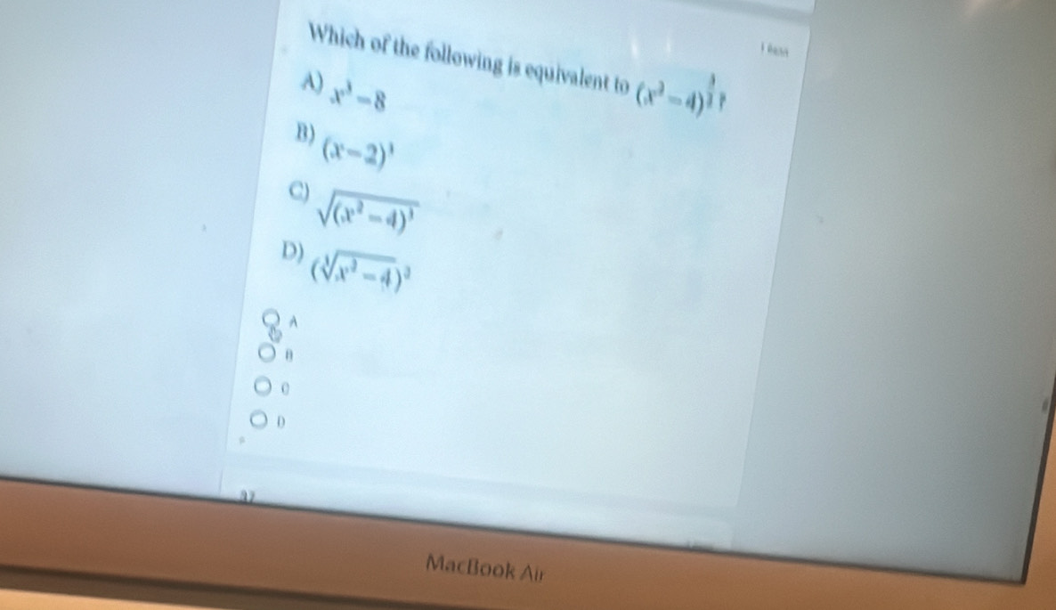 éenn
Which of the following is equivalent to
A) x^3-8 (x^2-4)^ 3/2 
B) (x-2)^1
C) sqrt((x^2-4)^3)
D) (sqrt[3](x^2-4))^3
A
θ
0
D
37
MacBook Air