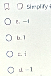 Simplify
a. -i
b. 1
c. i
d. -1