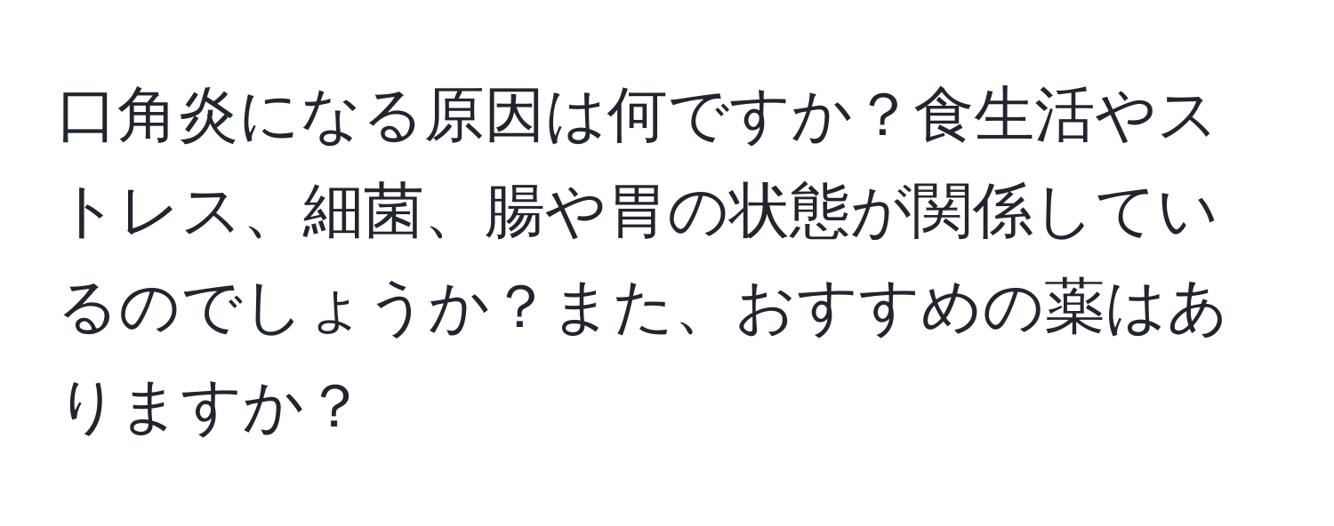 口角炎になる原因は何ですか？食生活やストレス、細菌、腸や胃の状態が関係しているのでしょうか？また、おすすめの薬はありますか？