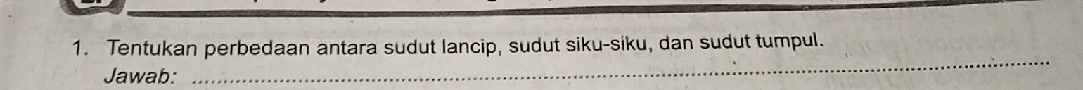 Tentukan perbedaan antara sudut lancip, sudut siku-siku, dan sudut tumpul. 
Jawab: 
_