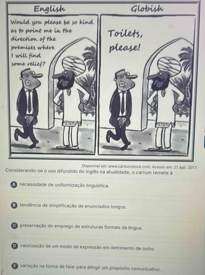 English Globish
7.
C
A necessidade de uniformização linguística.
Be tendência de simplificação de enunciados longos.
O preservação do emprego de estruturas formais da língua.
Da valorização de um modo de expressão em detrimento de outro.
variação na forma de falar para atingir um propósito comunicativo.