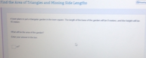 Find the Area of Triangles and Missing Side Langths 
Aloer plan is gof a thenguler garer in the lowr aquer. The leoglh of the hase of the gater wfl he Smatiers and the helight wl he 
V nieies 
th ar w be tor anee of the ganter" 
Ettier pier antone in tve lae
150°