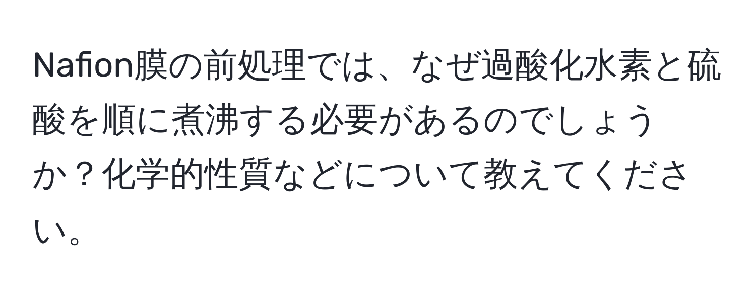 Nafion膜の前処理では、なぜ過酸化水素と硫酸を順に煮沸する必要があるのでしょうか？化学的性質などについて教えてください。