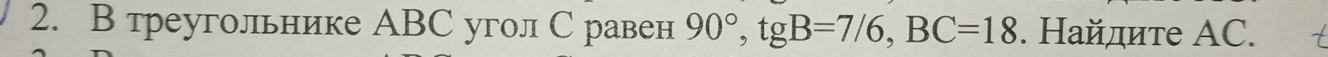 В треугольнике АBС угол С равен 90°, tgB=7/6, BC=18. Найдите AC.