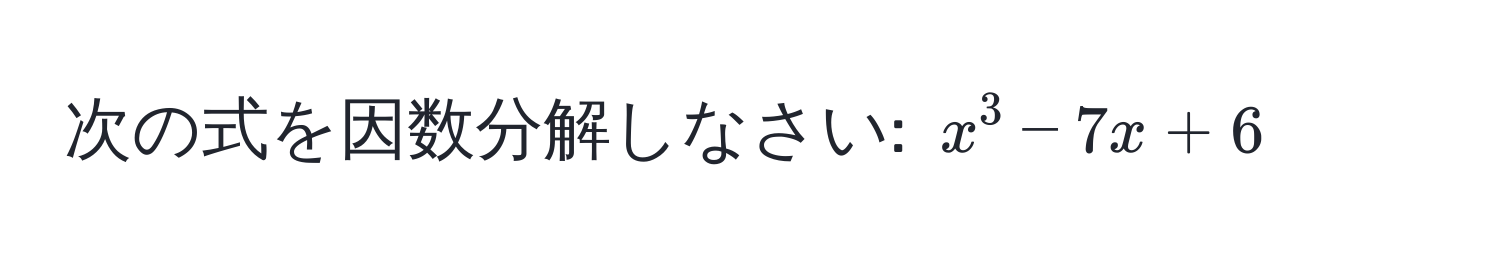 次の式を因数分解しなさい: $x^3 - 7x + 6$