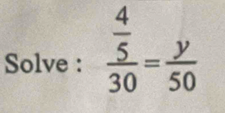 Solve :
frac  4/5 30= y/50 