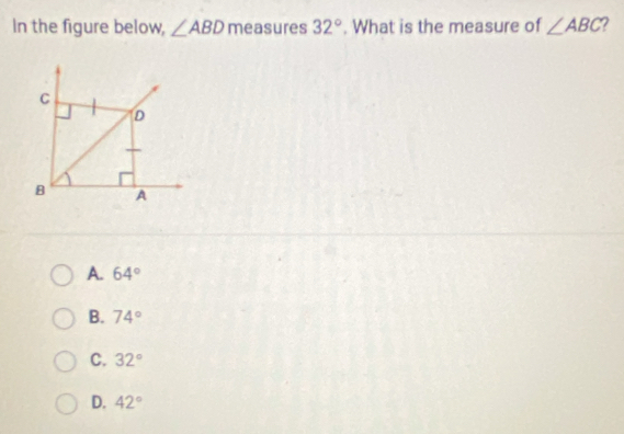 In the figure below, ∠ ABD measures 32°. What is the measure of ∠ ABC 2
C
D
B A
A. 64°
B. 74°
C. 32°
D. 42°