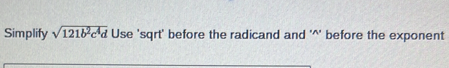 Simplify sqrt(121b^2c^4d) Use 'sqrt' before the radicand and '^' before the exponent