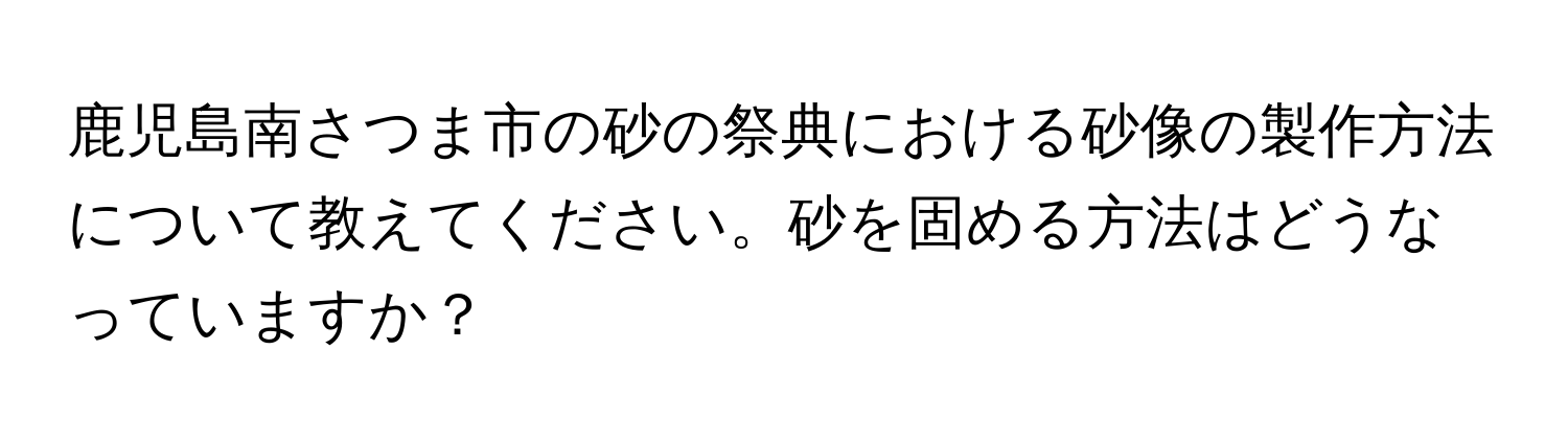 鹿児島南さつま市の砂の祭典における砂像の製作方法について教えてください。砂を固める方法はどうなっていますか？