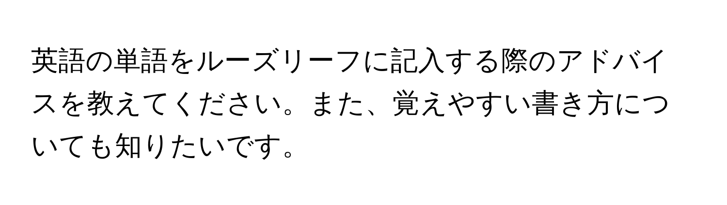 英語の単語をルーズリーフに記入する際のアドバイスを教えてください。また、覚えやすい書き方についても知りたいです。