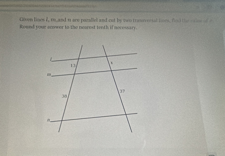 Given lines l, m,and 7 are parallel and cut by two transversal lines, find the vaine of 
Round your answer to the nearest tenth if necessary.