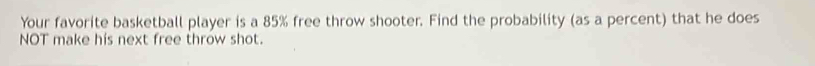 Your favorite basketball player is a 85% free throw shooter. Find the probability (as a percent) that he does 
NOT make his next free throw shot.