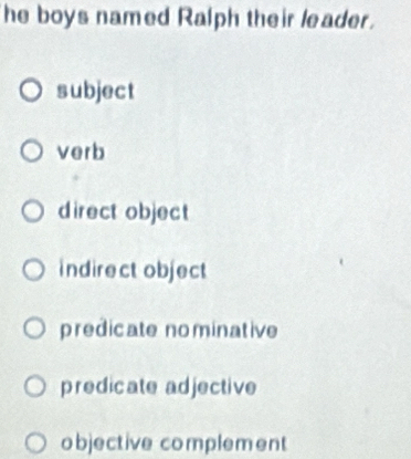 he boys named Ralph their leader.
subject
verb
direct object
indirect object
predicate nominative
predicate adjective
objective complement