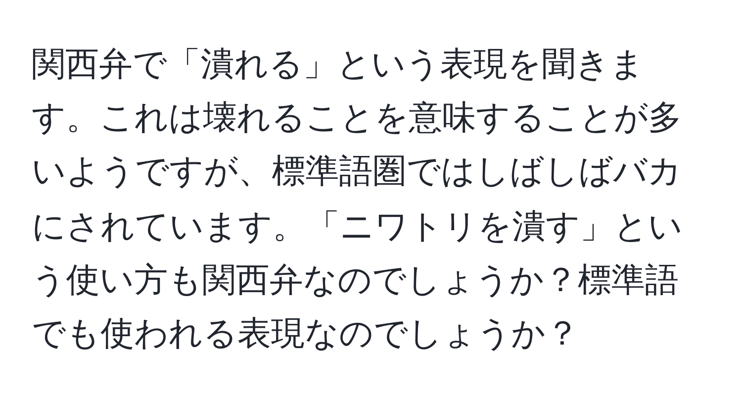 関西弁で「潰れる」という表現を聞きます。これは壊れることを意味することが多いようですが、標準語圏ではしばしばバカにされています。「ニワトリを潰す」という使い方も関西弁なのでしょうか？標準語でも使われる表現なのでしょうか？