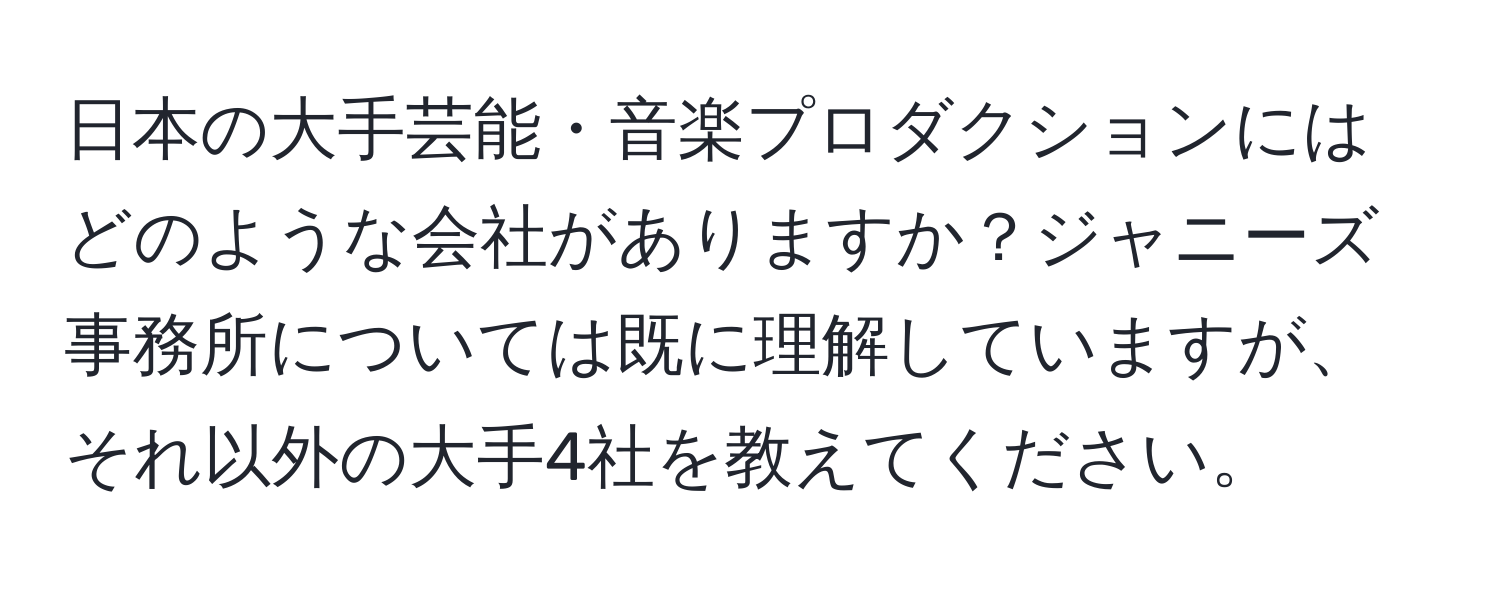 日本の大手芸能・音楽プロダクションにはどのような会社がありますか？ジャニーズ事務所については既に理解していますが、それ以外の大手4社を教えてください。