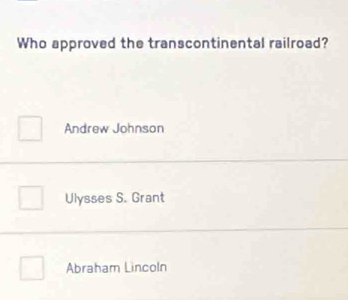 Who approved the transcontinental railroad?
Andrew Johnson
Ulysses S. Grant
Abraham Lincoln