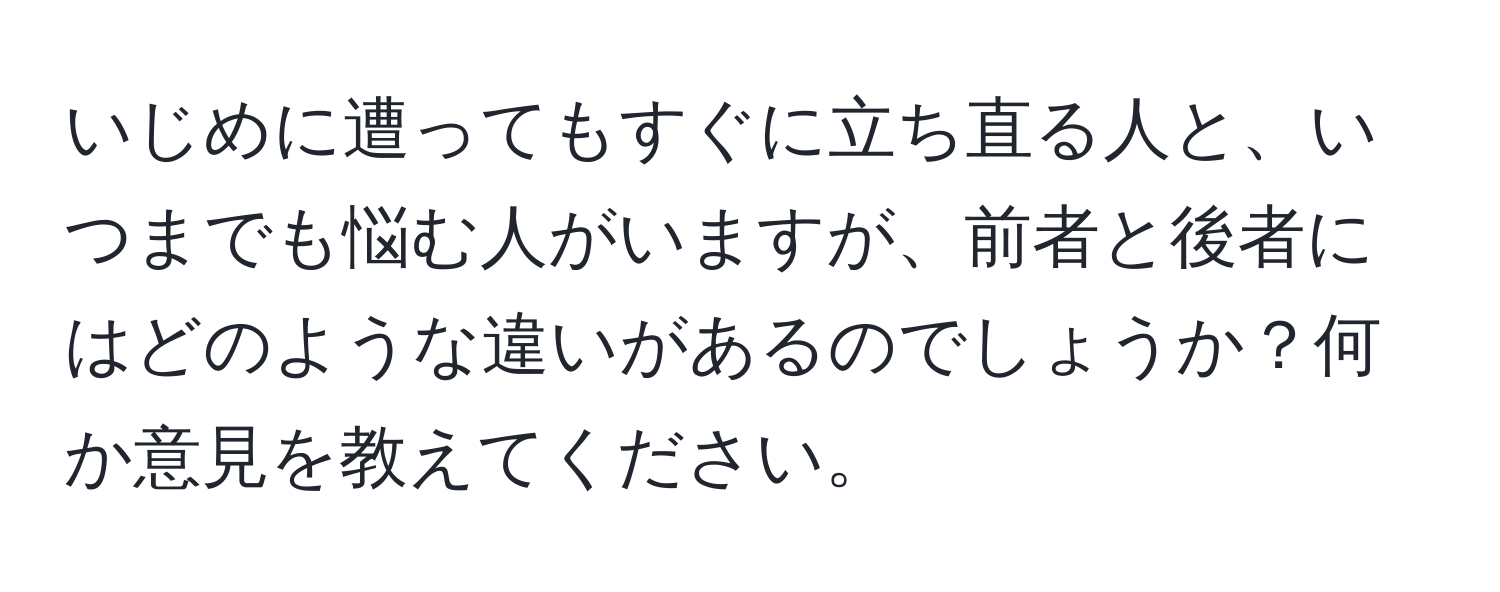 いじめに遭ってもすぐに立ち直る人と、いつまでも悩む人がいますが、前者と後者にはどのような違いがあるのでしょうか？何か意見を教えてください。