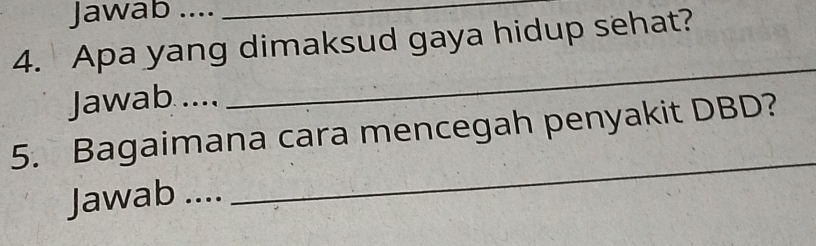 Jawab ...._ 
4. Apa yang dimaksud gaya hidup sehat? 
Jawab .... 
_ 
5. Bagaimana cara mencegah penyakit DBD? 
Jawab .... 
_