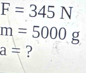 F=345N
m=5000g
a= ?