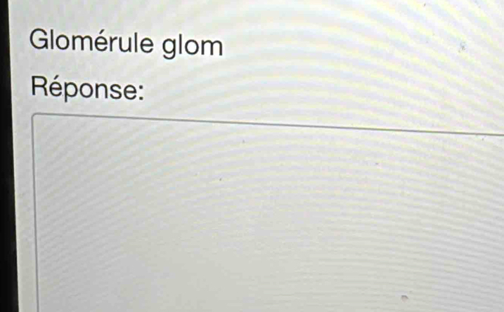 Glomérule glom 
Réponse: