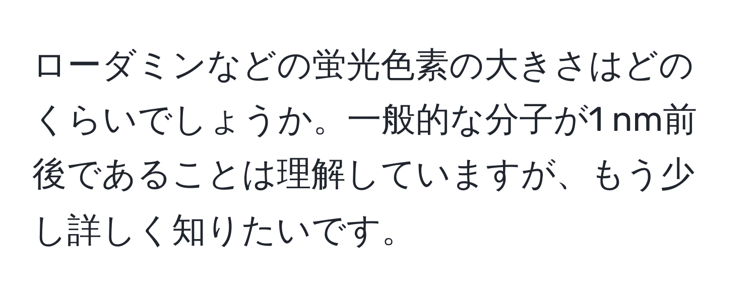 ローダミンなどの蛍光色素の大きさはどのくらいでしょうか。一般的な分子が1 nm前後であることは理解していますが、もう少し詳しく知りたいです。