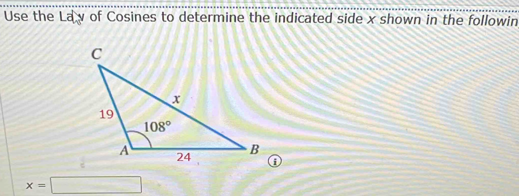 Use the Lay of Cosines to determine the indicated side x shown in the followin
x=□