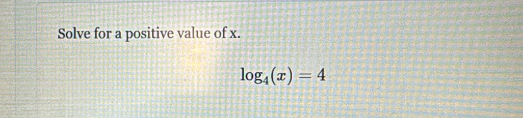 Solve for a positive value of x.
log _4(x)=4