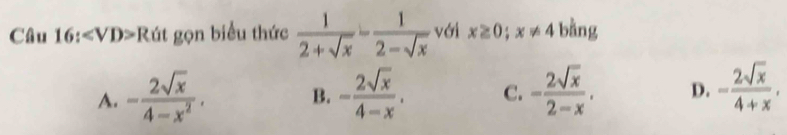 Câu 16:∠ VD>RG gọn biểu thức  1/2+sqrt(x) - 1/2-sqrt(x)  với x≥ 0; x!= 4 bằng
A. - 2sqrt(x)/4-x^2 . B. - 2sqrt(x)/4-x . C. - 2sqrt(x)/2-x . D. - 2sqrt(x)/4+x ,