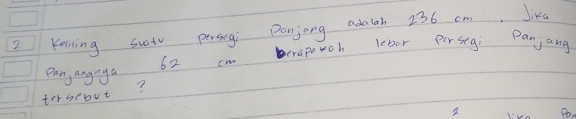 Keiling Suat persogi Panjang adalah 236 cm, Jika 
eraparch lebor persegi Panjang 
panjangnya 62 cm
tersebut? 
2 Pan