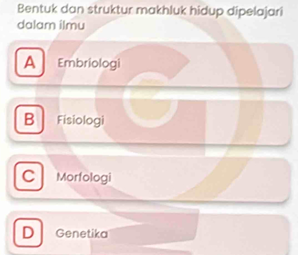 Bentuk dan struktur makhluk hidup dipelajari
dalam ilmu
A Embriologi
B Físiologi
C Morfologi
D Genetika