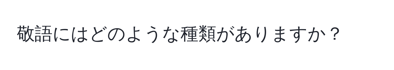 敬語にはどのような種類がありますか？