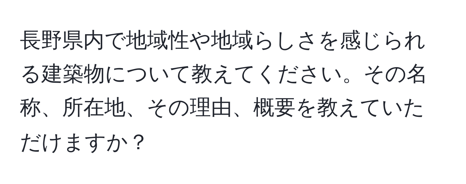 長野県内で地域性や地域らしさを感じられる建築物について教えてください。その名称、所在地、その理由、概要を教えていただけますか？