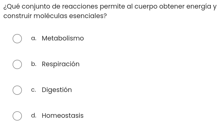 ¿Qué conjunto de reacciones permite al cuerpo obtener energía y
construir moléculas esenciales?
a. Metabolismo
b. Respiración
c. Digestión
d. Homeostasis