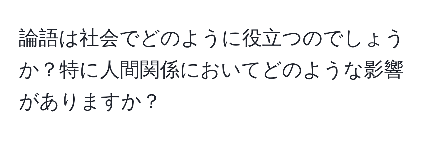 論語は社会でどのように役立つのでしょうか？特に人間関係においてどのような影響がありますか？