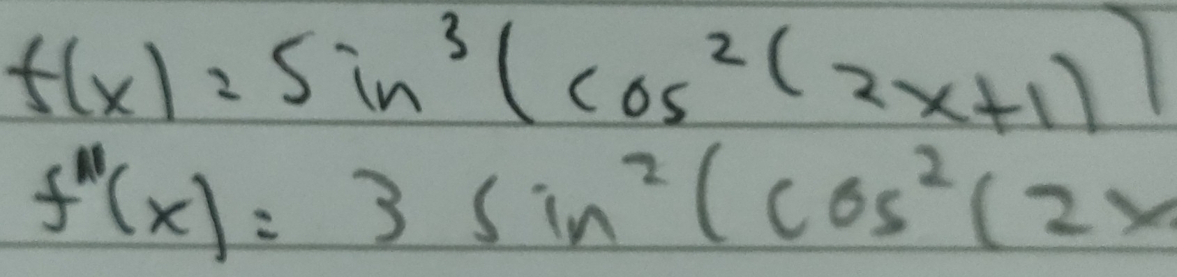 f(x)=sin^3(cos^2(2x+1))
f''(x)=3sin^2(cos^2(2x