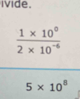 ivide.
 (1* 10^0)/2* 10^(-6) 
5* 10^8