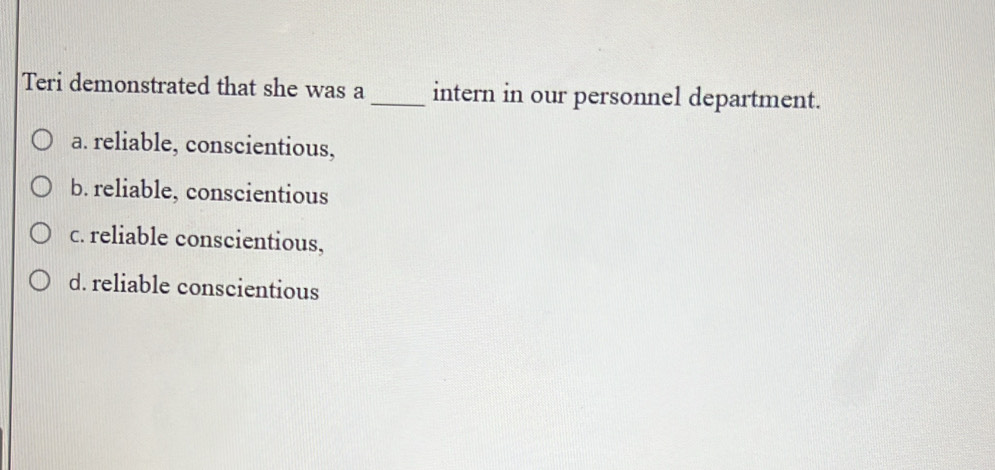 Teri demonstrated that she was a _intern in our personnel department.
a. reliable, conscientious,
b. reliable, conscientious
c. reliable conscientious,
d. reliable conscientious