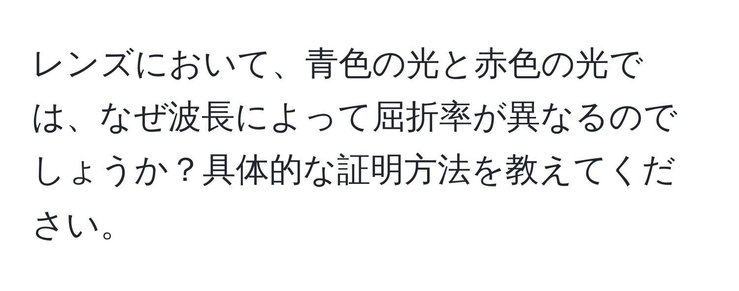 レンズにおいて、青色の光と赤色の光では、なぜ波長によって屈折率が異なるのでしょうか？具体的な証明方法を教えてください。