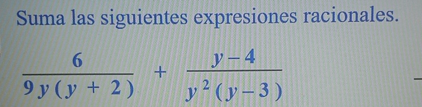 Suma las siguientes expresiones racionales.
 6/9y(y+2) + (y-4)/y^2(y-3) 