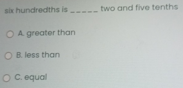 six hundredths is _two and five tenths
A. greater than
B. less than
C. equal