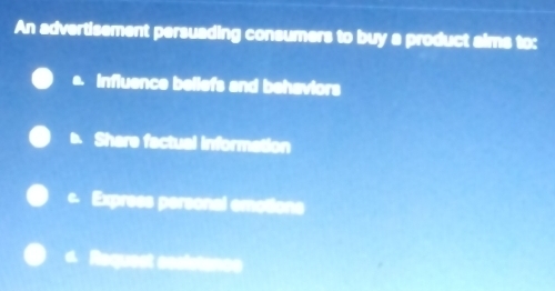 An advertisement persuading consumers to buy a product aims to:
a. influence beliefs and behaviors. Shere factual information
c. Express personal emotions
4 Requect cosistance