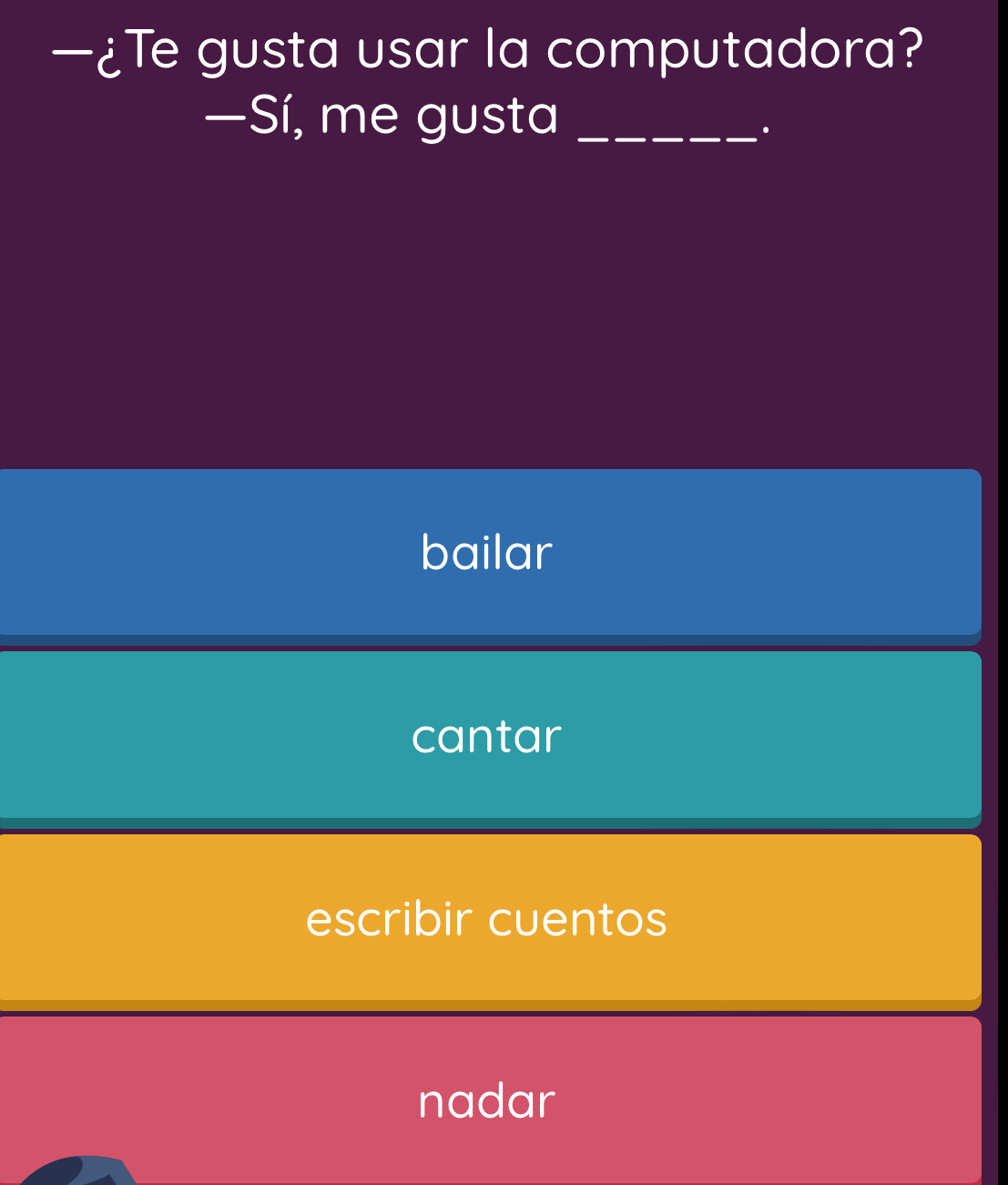 —¿Te gusta usar la computadora?
—Sí, me gusta_
bailar
cantar
escribir cuentos
nadar