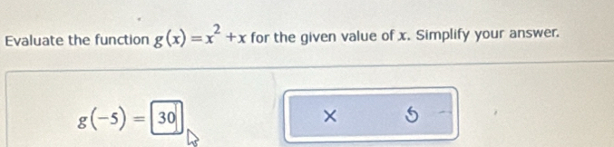 Evaluate the function g(x)=x^2+x for the given value of x. Simplify your answer.
g(-5)=30
× 5