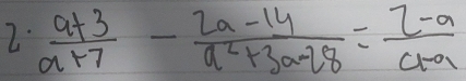  (a+3)/a+7 - (2a-14)/a^2+3a-28 = (2-a)/a-a 