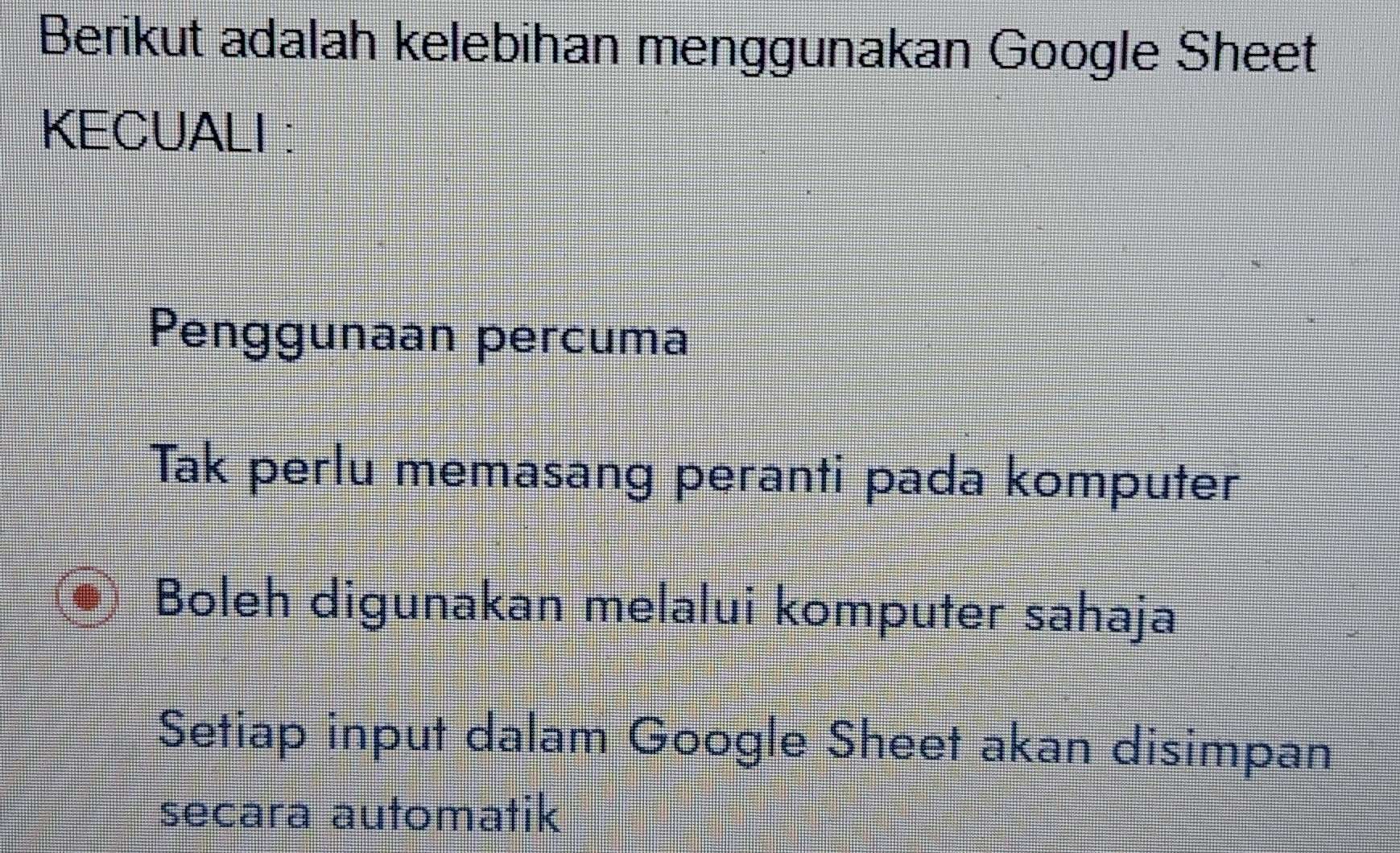 Berikut adalah kelebihan menggunakan Google Sheet
KECUALI :
Penggunaan percuma
Tak perlu memasang peranti pada komputer
Boleh digunakan melalui komputer sahaja
Setiap input dalam Google Sheet akan disimpan
secara automatik