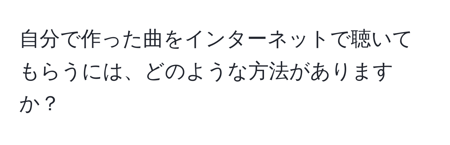 自分で作った曲をインターネットで聴いてもらうには、どのような方法がありますか？