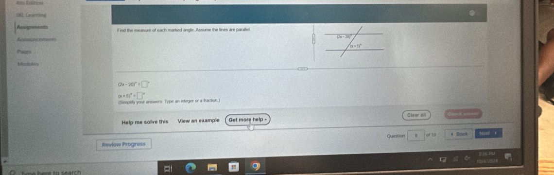 Ane Edlition
(), Learring
Auloents Find the measure of each marked angle. Assume the lines are parallel
Pues
hodokes
(2x-20)^circ =□°
(x+5)^circ =□°
(Simplify your ansiwers Type an integer or a fraction.)
Help me solve this View an example Get more help - Clear all
Question B
Review Progress of 10 4 Baol
Hos ，