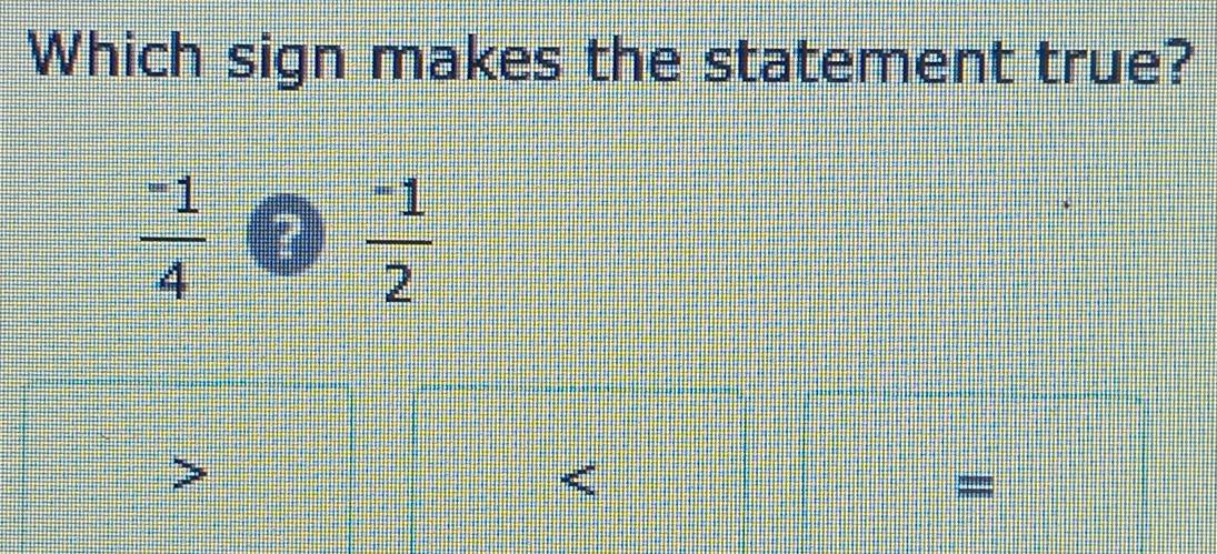 Which sign makes the statement true?
 (-1)/4  ? frac ^-12
=